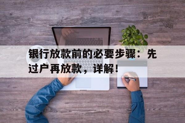 银行放款前的必要步骤：先过户再放款，详解！