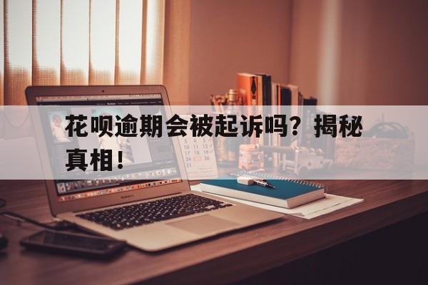 花呗逾期会被起诉吗？揭秘真相！