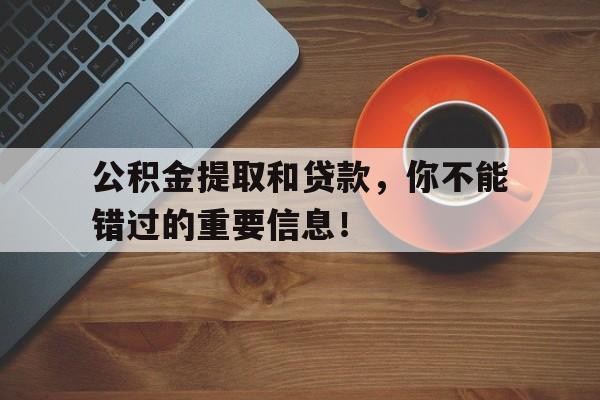 公积金提取和贷款，你不能错过的重要信息！