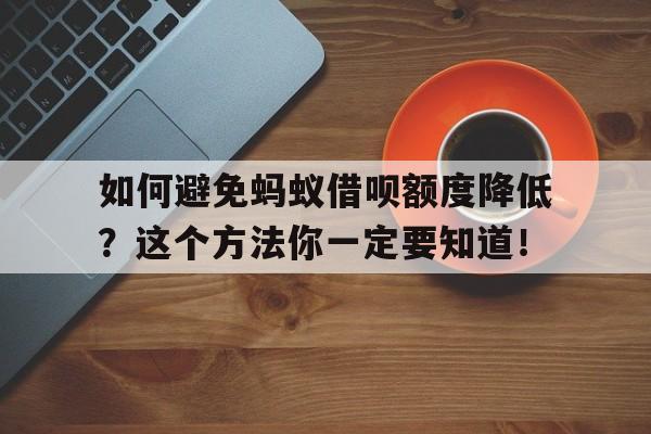 如何避免蚂蚁借呗额度降低？这个方法你一定要知道！