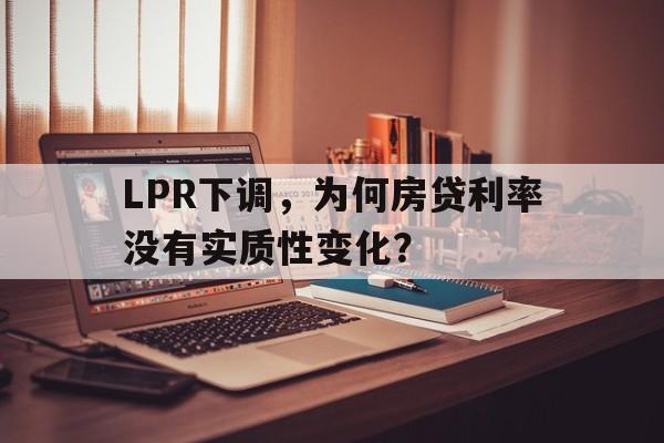 LPR下调，为何房贷利率没有实质性变化？