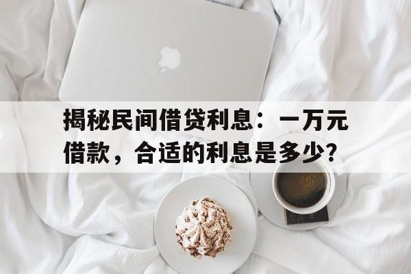 揭秘民间借贷利息：一万元借款，合适的利息是多少？