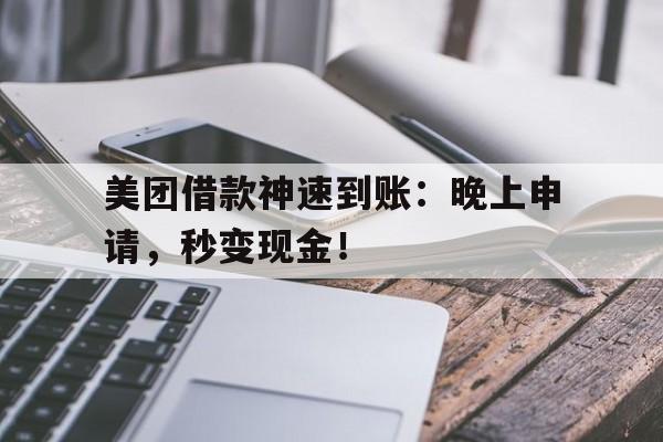 美团借款神速到账：晚上申请，秒变现金！