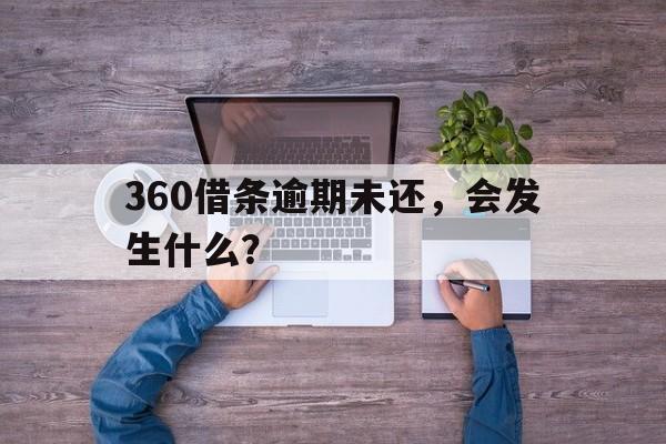 360借条逾期未还，会发生什么？