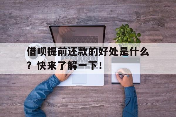 借呗提前还款的好处是什么？快来了解一下！