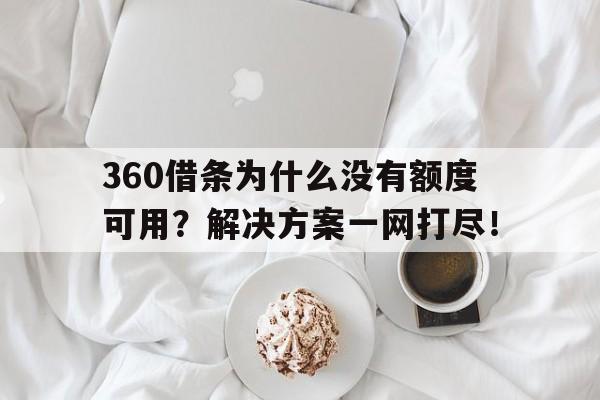 360借条为什么没有额度可用？解决方案一网打尽！