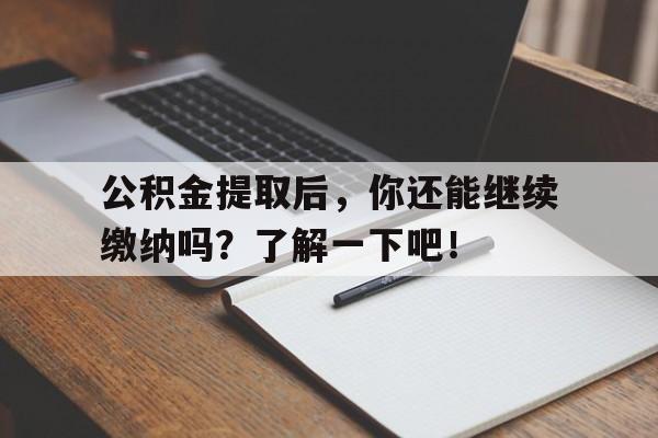 公积金提取后，你还能继续缴纳吗？了解一下吧！