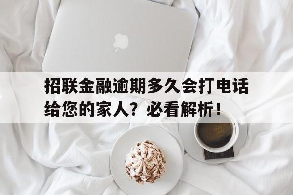 招联金融逾期多久会打电话给您的家人？必看解析！