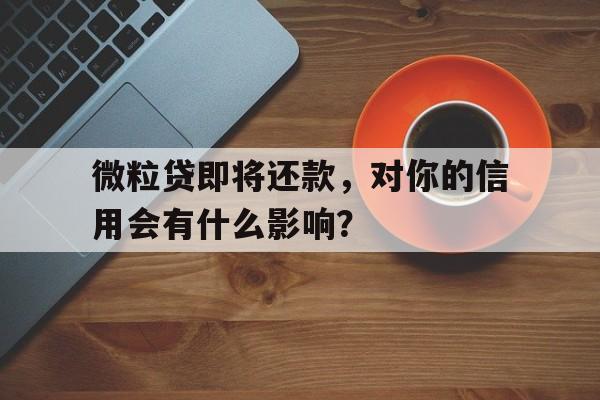 微粒贷即将还款，对你的信用会有什么影响？