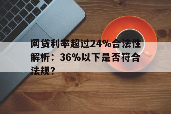 网贷利率超过24%合法性解析：36%以下是否符合法规？