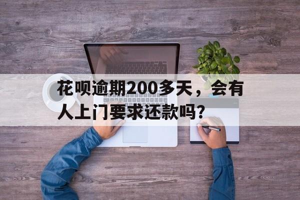 花呗逾期200多天，会有人上门要求还款吗？