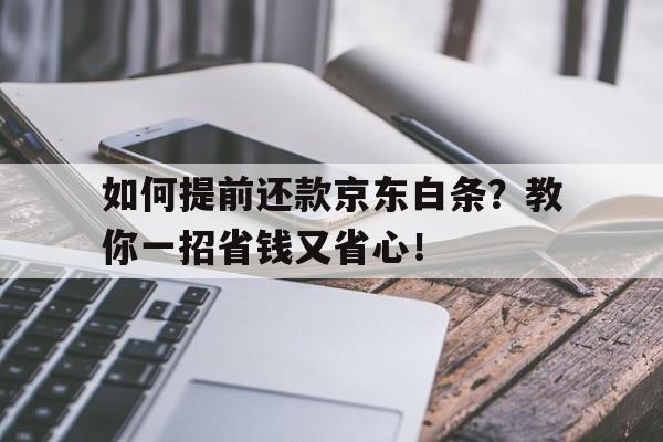 如何提前还款京东白条？教你一招省钱又省心！