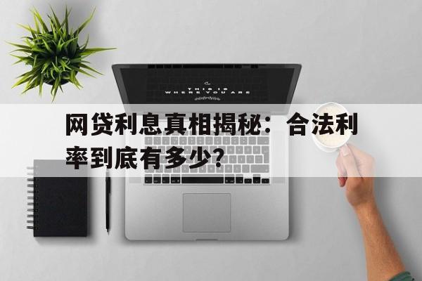 网贷利息真相揭秘：合法利率到底有多少？