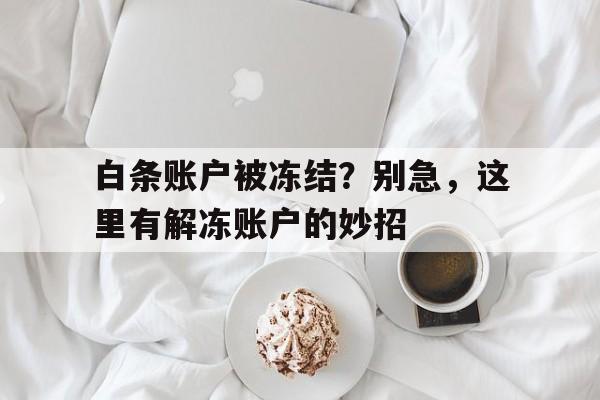 白条账户被冻结？别急，这里有解冻账户的妙招