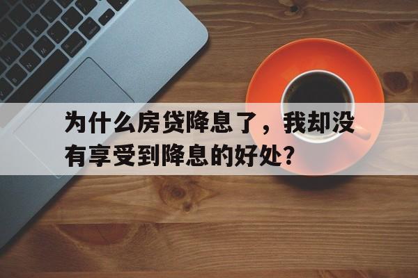 为什么房贷降息了，我却没有享受到降息的好处？