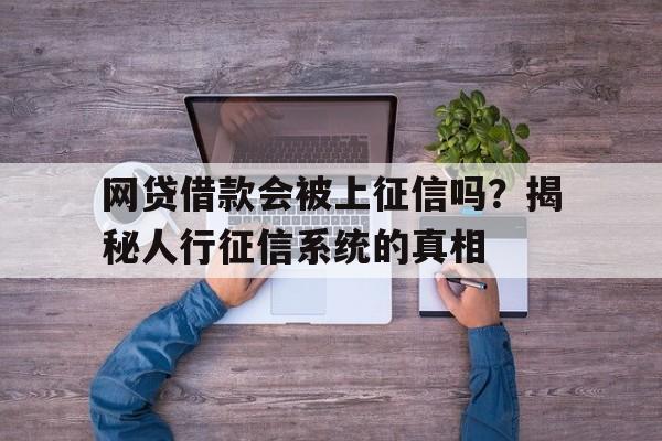 网贷借款会被上征信吗？揭秘人行征信系统的真相