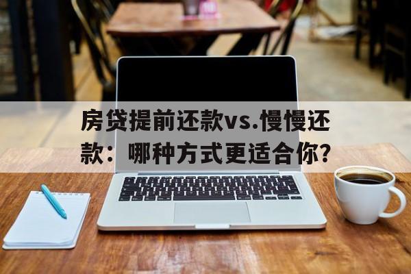 房贷提前还款vs.慢慢还款：哪种方式更适合你？