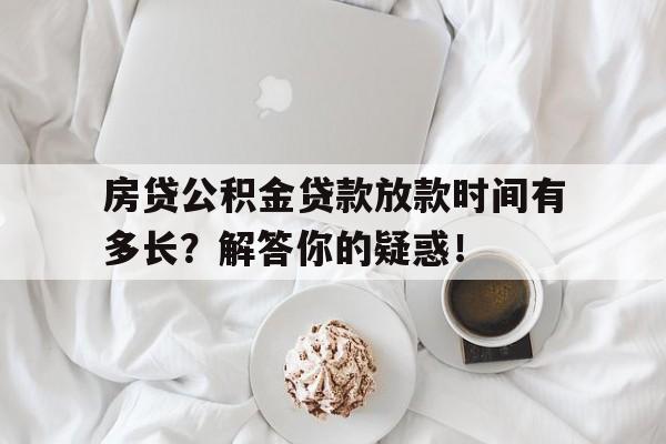 房贷公积金贷款放款时间有多长？解答你的疑惑！