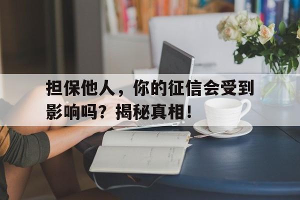 担保他人，你的征信会受到影响吗？揭秘真相！