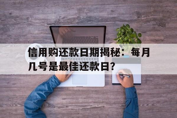 信用购还款日期揭秘：每月几号是最佳还款日？