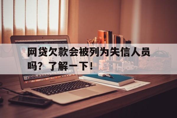 网贷欠款会被列为失信人员吗？了解一下！