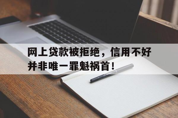 网上贷款被拒绝，信用不好并非唯一罪魁祸首！