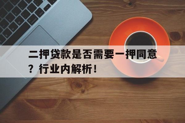 二押贷款是否需要一押同意？行业内解析！