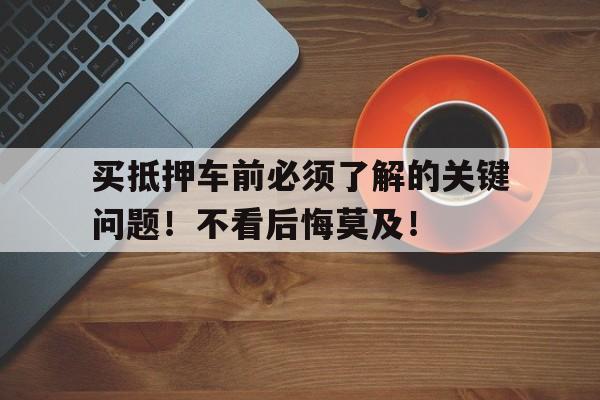 买抵押车前必须了解的关键问题！不看后悔莫及！