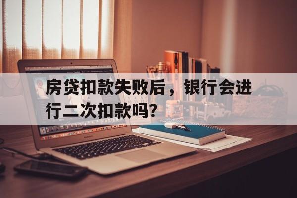 房贷扣款失败后，银行会进行二次扣款吗？