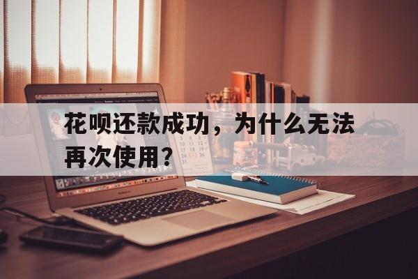 花呗还款成功，为什么无法再次使用？