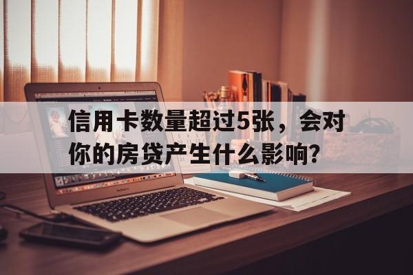 信用卡数量超过5张，会对你的房贷产生什么影响？