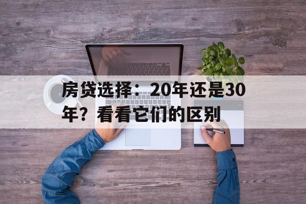 房贷选择：20年还是30年？看看它们的区别