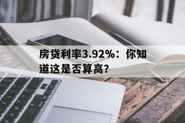 房贷利率3.92%：你知道这是否算高？