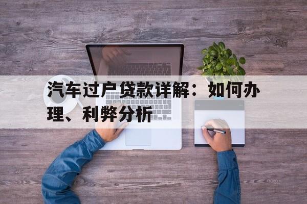 汽车过户贷款详解：如何办理、利弊分析