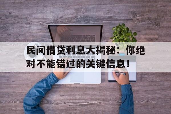 民间借贷利息大揭秘：你绝对不能错过的关键信息！