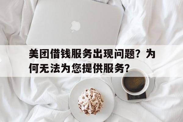 美团借钱服务出现问题？为何无法为您提供服务？