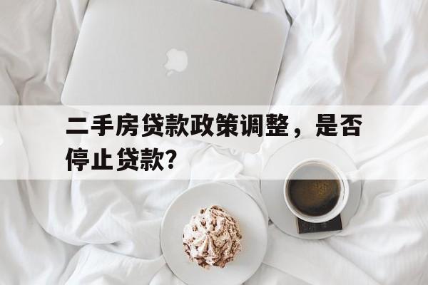 二手房贷款政策调整，是否停止贷款？