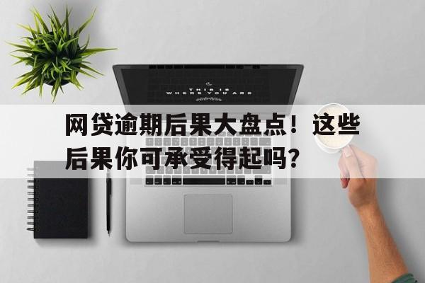 网贷逾期后果大盘点！这些后果你可承受得起吗？