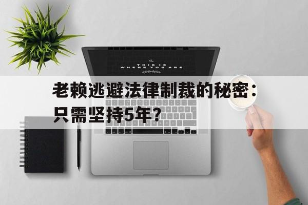 老赖逃避法律制裁的秘密：只需坚持5年？