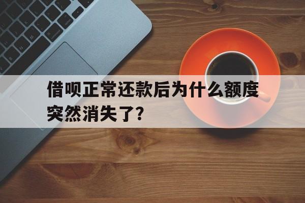 借呗正常还款后为什么额度突然消失了？