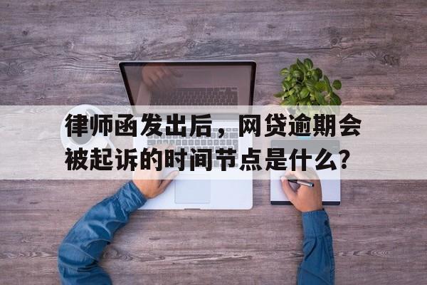 律师函发出后，网贷逾期会被起诉的时间节点是什么？