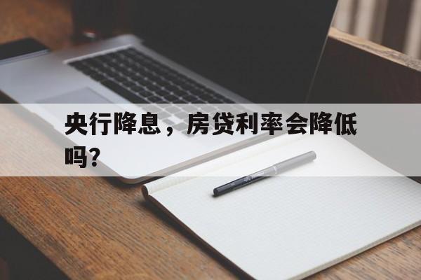 央行降息，房贷利率会降低吗？