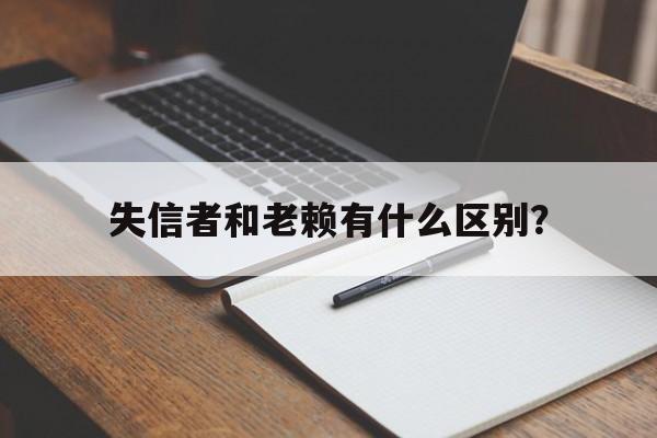 失信者和老赖有什么区别？