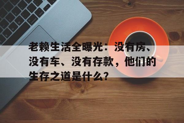 老赖生活全曝光：没有房、没有车、没有存款，他们的生存之道是什么？