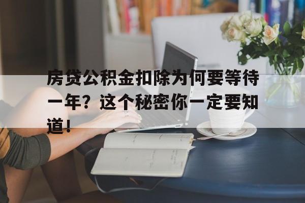 房贷公积金扣除为何要等待一年？这个秘密你一定要知道！