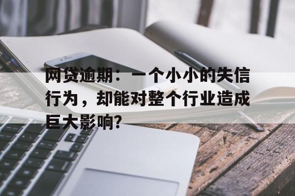 网贷逾期：一个小小的失信行为，却能对整个行业造成巨大影响？