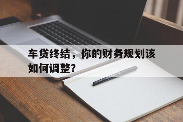 车贷终结，你的财务规划该如何调整？