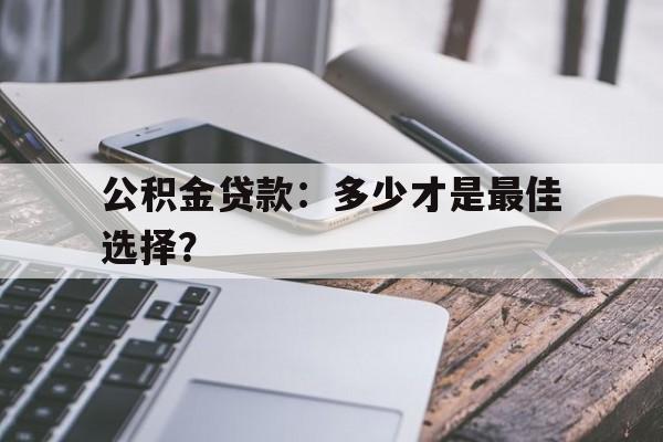 公积金贷款：多少才是最佳选择？