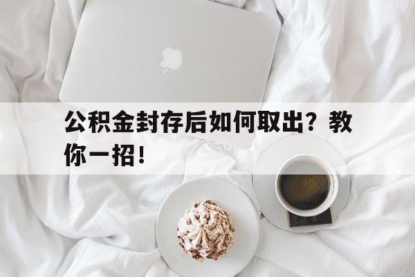 公积金封存后如何取出？教你一招！