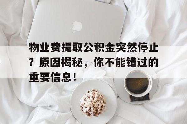 物业费提取公积金突然停止？原因揭秘，你不能错过的重要信息！